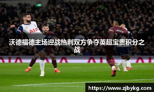 熊猫体育沃德福德主场迎战热刺双方争夺英超宝贵积分之战