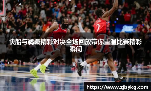熊猫体育快船与鹈鹕精彩对决全场回放带你重温比赛精彩瞬间